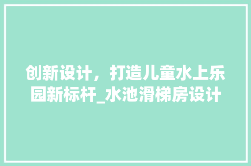 创新设计，打造儿童水上乐园新标杆_水池滑梯房设计