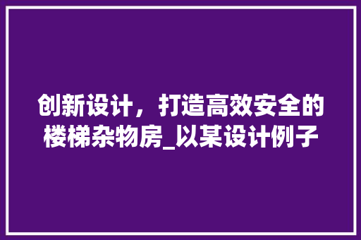 创新设计，打造高效安全的楼梯杂物房_以某设计例子为例