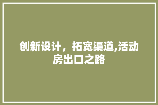 创新设计，拓宽渠道,活动房出口之路