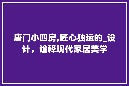 唐门小四房,匠心独运的_设计，诠释现代家居美学