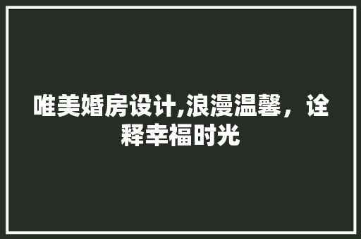 唯美婚房设计,浪漫温馨，诠释幸福时光