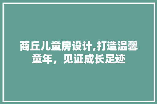 商丘儿童房设计,打造温馨童年，见证成长足迹