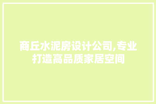 商丘水泥房设计公司,专业打造高品质家居空间