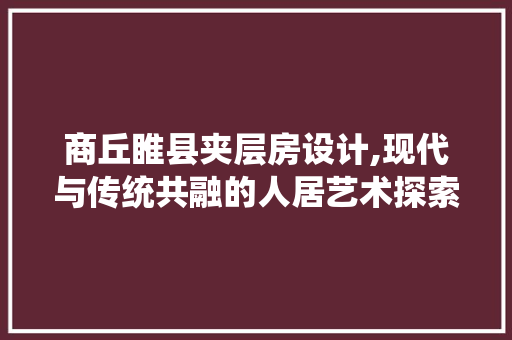 商丘睢县夹层房设计,现代与传统共融的人居艺术探索