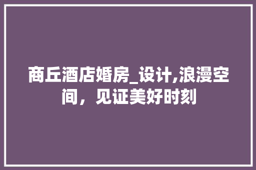商丘酒店婚房_设计,浪漫空间，见证美好时刻