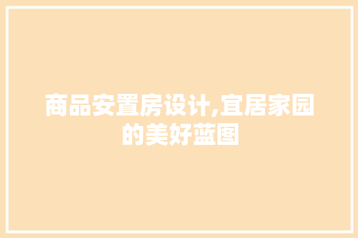 商品安置房设计,宜居家园的美好蓝图