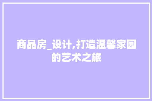 商品房_设计,打造温馨家园的艺术之旅