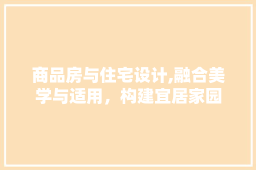 商品房与住宅设计,融合美学与适用，构建宜居家园