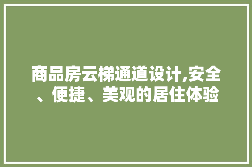 商品房云梯通道设计,安全、便捷、美观的居住体验