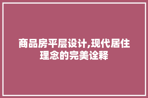商品房平层设计,现代居住理念的完美诠释