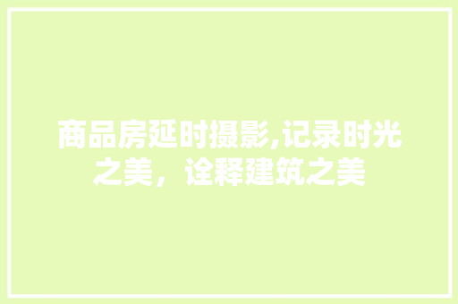 商品房延时摄影,记录时光之美，诠释建筑之美