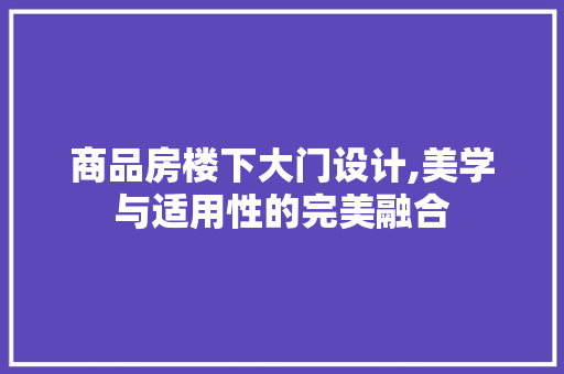商品房楼下大门设计,美学与适用性的完美融合