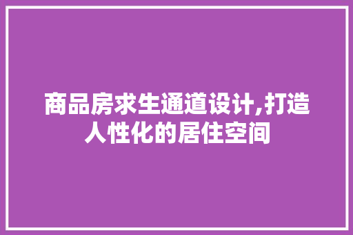 商品房求生通道设计,打造人性化的居住空间