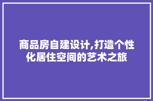 商品房自建设计,打造个性化居住空间的艺术之旅