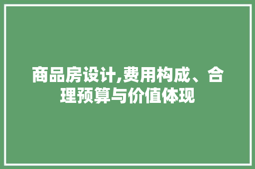 商品房设计,费用构成、合理预算与价值体现