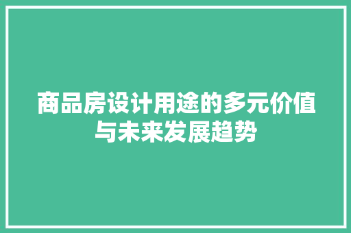 商品房设计用途的多元价值与未来发展趋势