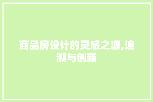 商品房设计的灵感之源,追溯与创新
