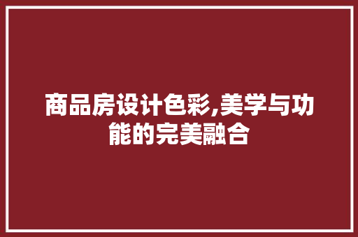 商品房设计色彩,美学与功能的完美融合