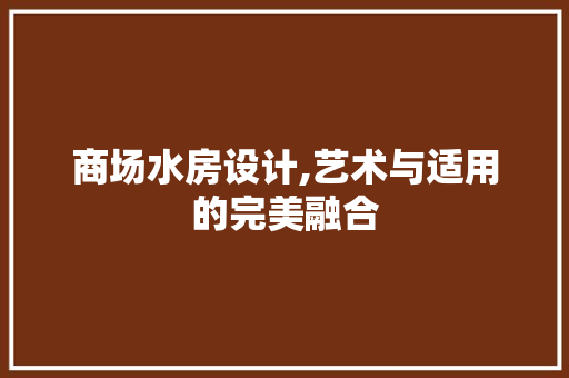 商场水房设计,艺术与适用的完美融合