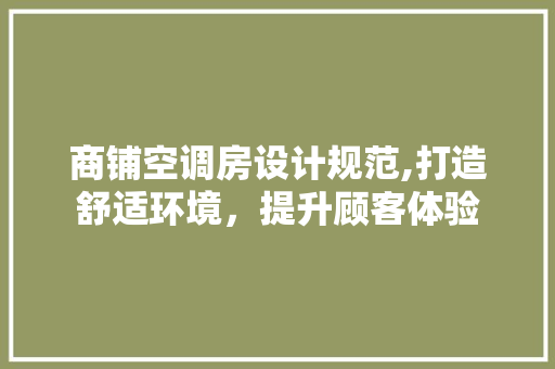 商铺空调房设计规范,打造舒适环境，提升顾客体验