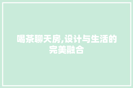喝茶聊天房,设计与生活的完美融合
