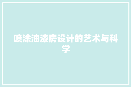 喷涂油漆房设计的艺术与科学