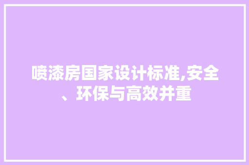 喷漆房国家设计标准,安全、环保与高效并重