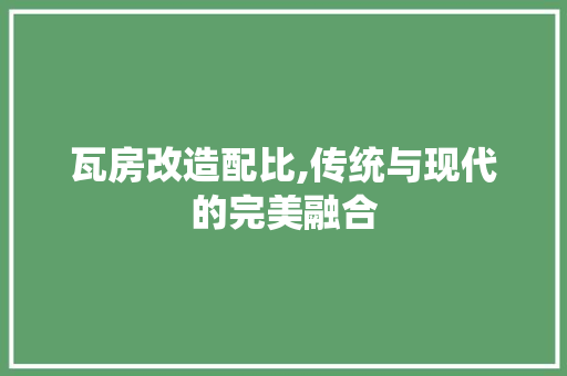 瓦房改造配比,传统与现代的完美融合