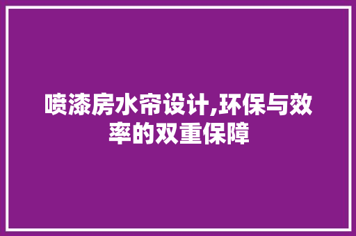 喷漆房水帘设计,环保与效率的双重保障