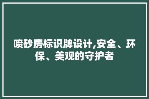 喷砂房标识牌设计,安全、环保、美观的守护者