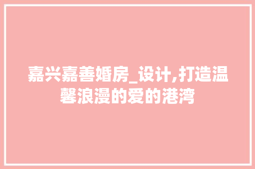 嘉兴嘉善婚房_设计,打造温馨浪漫的爱的港湾
