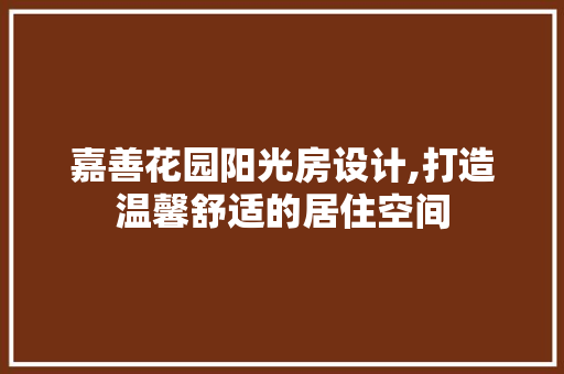 嘉善花园阳光房设计,打造温馨舒适的居住空间