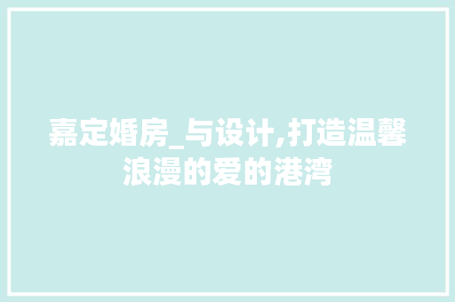嘉定婚房_与设计,打造温馨浪漫的爱的港湾