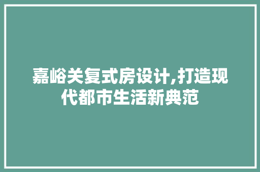 嘉峪关复式房设计,打造现代都市生活新典范