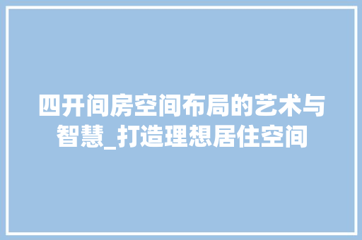 四开间房空间布局的艺术与智慧_打造理想居住空间