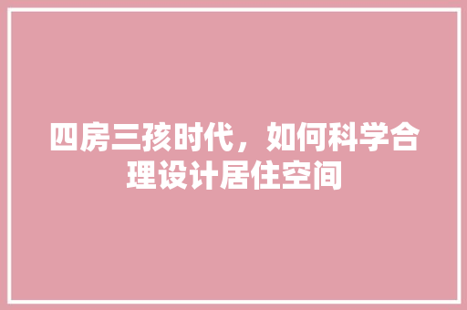 四房三孩时代，如何科学合理设计居住空间
