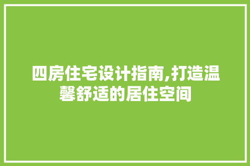 四房住宅设计指南,打造温馨舒适的居住空间