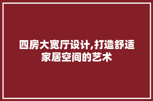 四房大宽厅设计,打造舒适家居空间的艺术