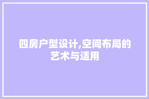 四房户型设计,空间布局的艺术与适用