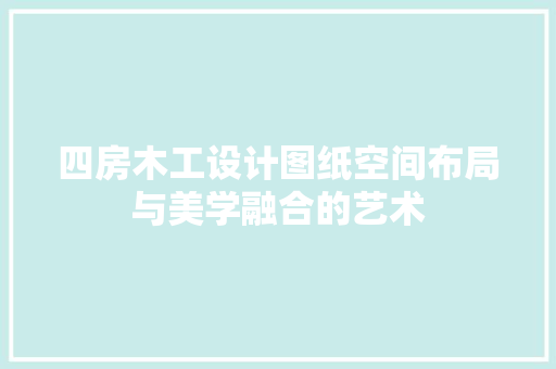 四房木工设计图纸空间布局与美学融合的艺术