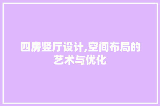 四房竖厅设计,空间布局的艺术与优化
