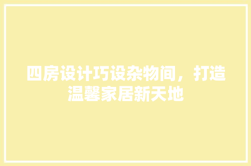 四房设计巧设杂物间，打造温馨家居新天地