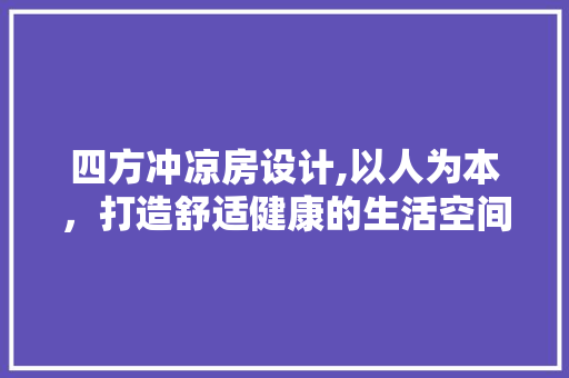 四方冲凉房设计,以人为本，打造舒适健康的生活空间