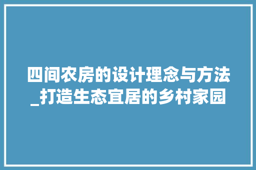 四间农房的设计理念与方法_打造生态宜居的乡村家园