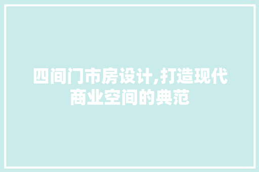四间门市房设计,打造现代商业空间的典范