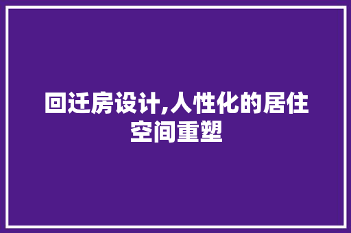 回迁房设计,人性化的居住空间重塑