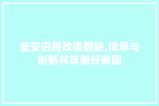 瓮安旧房改造翻新,传承与创新共筑美好家园