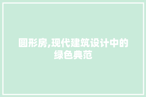 圆形房,现代建筑设计中的绿色典范