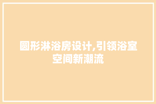 圆形淋浴房设计,引领浴室空间新潮流