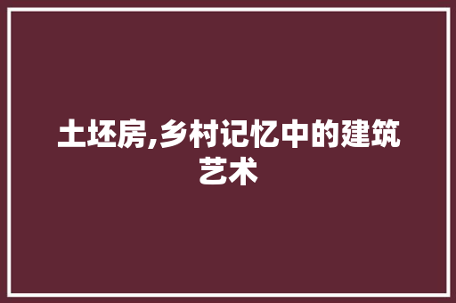 土坯房,乡村记忆中的建筑艺术